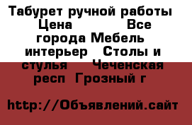 Табурет ручной работы › Цена ­ 1 500 - Все города Мебель, интерьер » Столы и стулья   . Чеченская респ.,Грозный г.